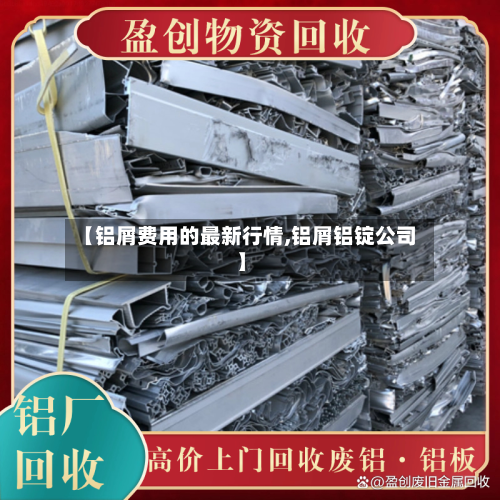 【铝屑费用的最新行情,铝屑铝锭公司】-第2张图片