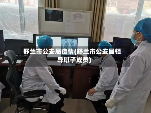 舒兰市公安局疫情(舒兰市公安局领导班子成员)-第1张图片