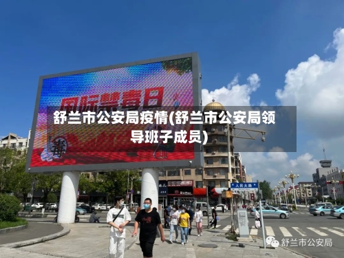 舒兰市公安局疫情(舒兰市公安局领导班子成员)-第3张图片