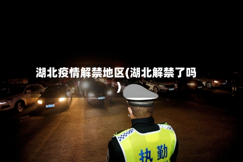 湖北疫情解禁地区(湖北解禁了吗)-第1张图片