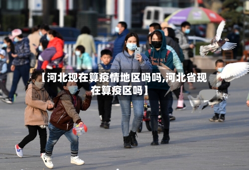 【河北现在算疫情地区吗吗,河北省现在算疫区吗】-第2张图片