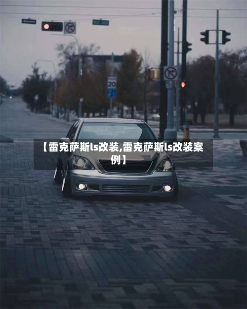 【雷克萨斯ls改装,雷克萨斯ls改装案例】-第1张图片