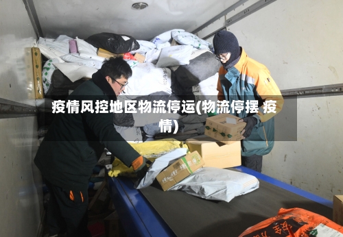 疫情风控地区物流停运(物流停摆 疫情)-第2张图片