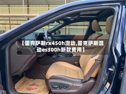 【雷克萨斯rx450h混动,雷克萨斯混动es300h新款费用】-第1张图片