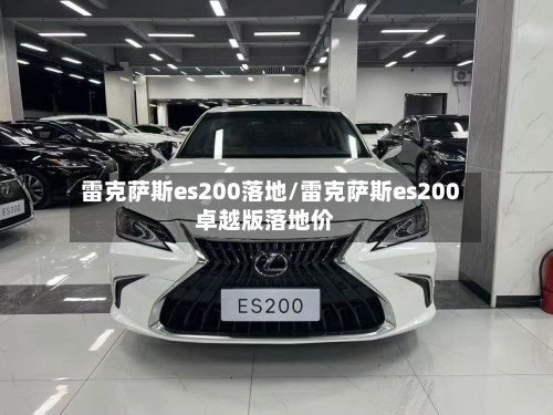 雷克萨斯es200落地/雷克萨斯es200卓越版落地价-第1张图片