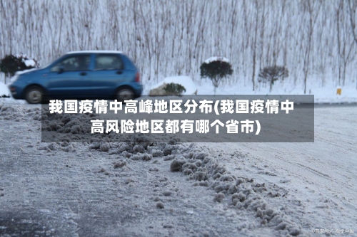 我国疫情中高峰地区分布(我国疫情中高风险地区都有哪个省市)-第1张图片