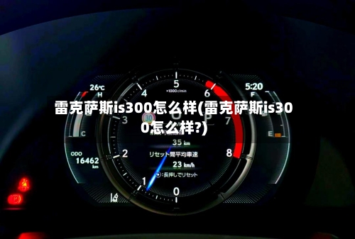 雷克萨斯is300怎么样(雷克萨斯is300怎么样?)-第1张图片