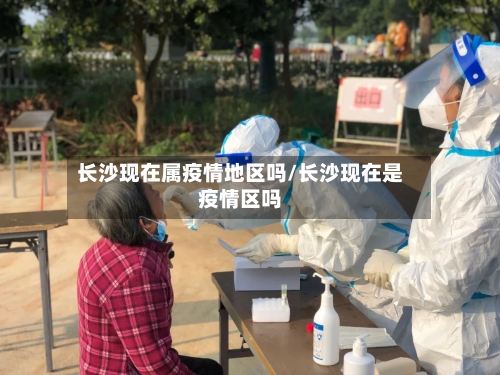 长沙现在属疫情地区吗/长沙现在是疫情区吗-第2张图片