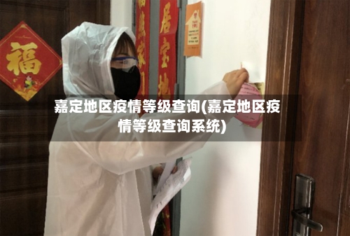 嘉定地区疫情等级查询(嘉定地区疫情等级查询系统)-第1张图片