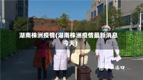湖南株洲疫情(湖南株洲疫情最新消息今天)-第1张图片