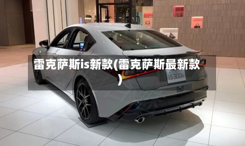雷克萨斯is新款(雷克萨斯最新款)-第3张图片