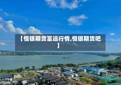 【恒银期货富远行情,恒银期货吧】-第2张图片