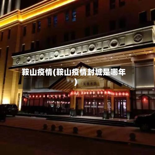 鞍山疫情(鞍山疫情封城是哪年)-第2张图片