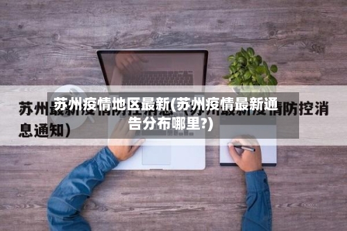 苏州疫情地区最新(苏州疫情最新通告分布哪里?)-第1张图片