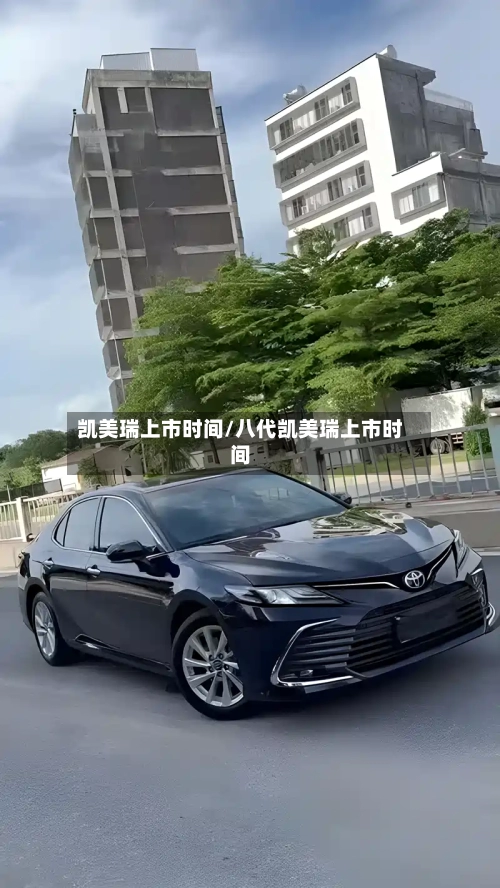 凯美瑞上市时间/八代凯美瑞上市时间-第1张图片