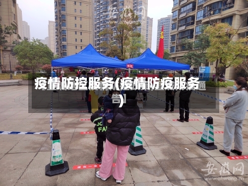 疫情防控服务(疫情防疫服务)-第1张图片