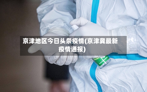 京津地区今日头条疫情(京津冀最新疫情通报)-第1张图片