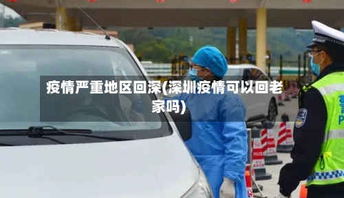 疫情严重地区回深(深圳疫情可以回老家吗)-第2张图片