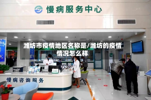 潍坊市疫情地区名称是/潍坊的疫情情况怎么样-第1张图片