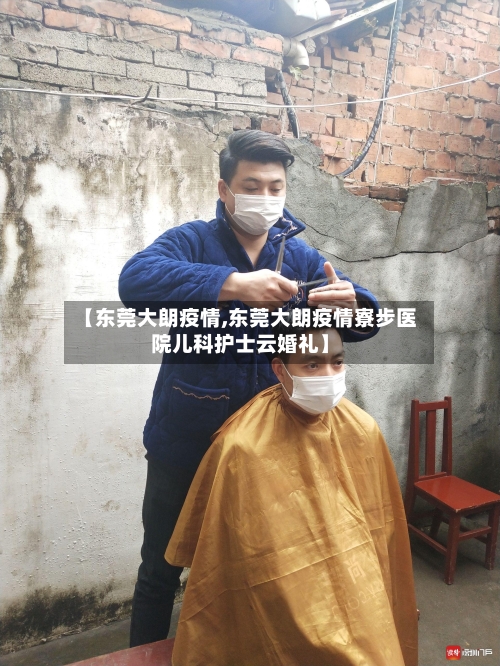 【东莞大朗疫情,东莞大朗疫情寮步医院儿科护士云婚礼】-第2张图片