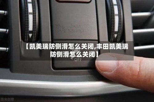 【凯美瑞防侧滑怎么关闭,丰田凯美瑞防侧滑怎么关闭】-第1张图片