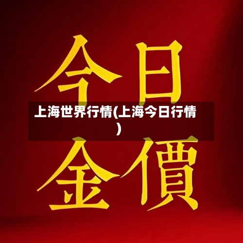 上海世界行情(上海今日行情)-第1张图片