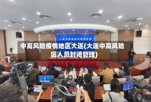 中高风险疫情地区大连(大连中高风险区人员封闭管理)-第2张图片