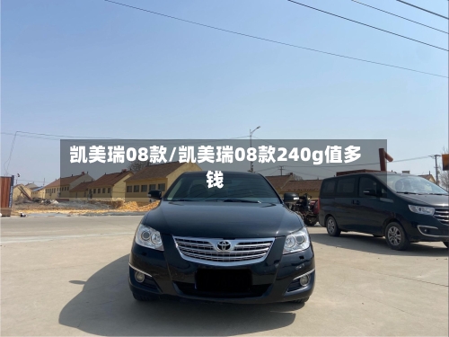 凯美瑞08款/凯美瑞08款240g值多钱-第1张图片