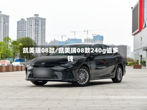 凯美瑞08款/凯美瑞08款240g值多钱-第2张图片