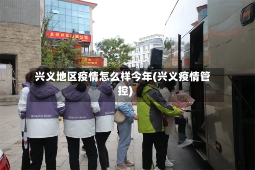 兴义地区疫情怎么样今年(兴义疫情管控)-第1张图片