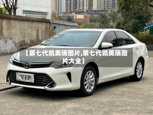 【第七代凯美瑞图片,第七代凯美瑞图片大全】-第2张图片