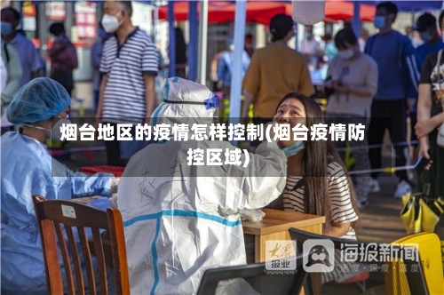 烟台地区的疫情怎样控制(烟台疫情防控区域)-第2张图片