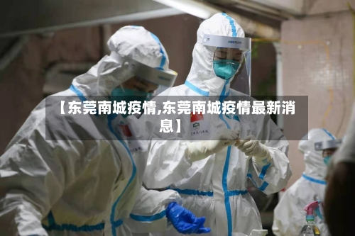 【东莞南城疫情,东莞南城疫情最新消息】-第1张图片