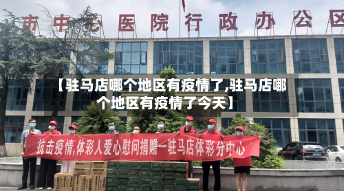 【驻马店哪个地区有疫情了,驻马店哪个地区有疫情了今天】-第3张图片