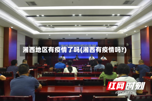 湘西地区有疫情了吗(湘西有疫情吗?)-第1张图片