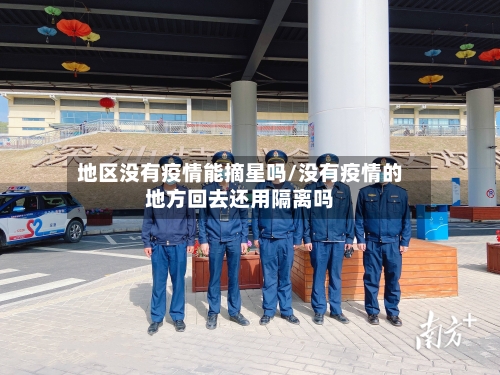 地区没有疫情能摘星吗/没有疫情的地方回去还用隔离吗-第1张图片
