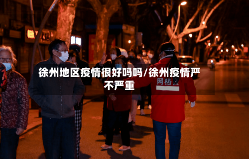 徐州地区疫情很好吗吗/徐州疫情严不严重-第1张图片