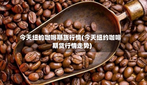 今天纽约咖啡期货行情(今天纽约咖啡期货行情走势)-第2张图片