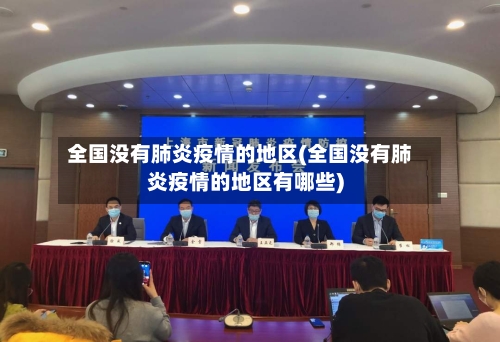全国没有肺炎疫情的地区(全国没有肺炎疫情的地区有哪些)-第1张图片