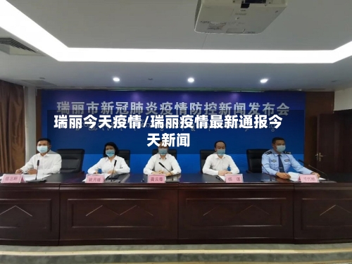 瑞丽今天疫情/瑞丽疫情最新通报今天新闻-第2张图片