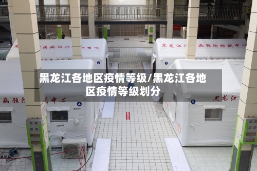 黑龙江各地区疫情等级/黑龙江各地区疫情等级划分-第3张图片