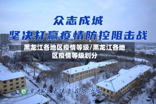 黑龙江各地区疫情等级/黑龙江各地区疫情等级划分-第1张图片