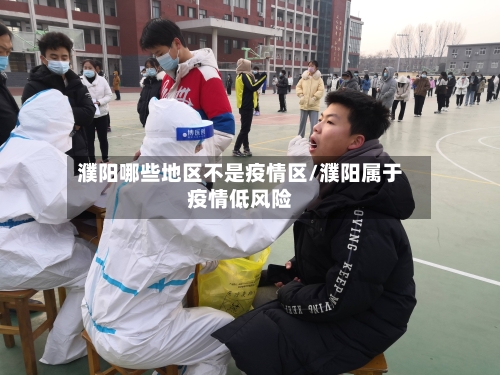 濮阳哪些地区不是疫情区/濮阳属于疫情低风险-第1张图片