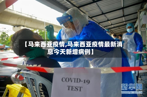 【马来西亚疫情,马来西亚疫情最新消息今天新增病例】-第2张图片