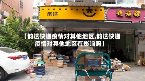 【韵达快递疫情对其他地区,韵达快递疫情对其他地区有影响吗】-第3张图片