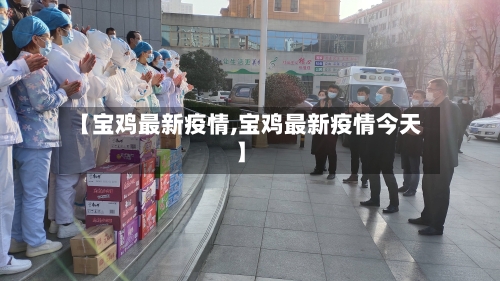 【宝鸡最新疫情,宝鸡最新疫情今天】-第3张图片