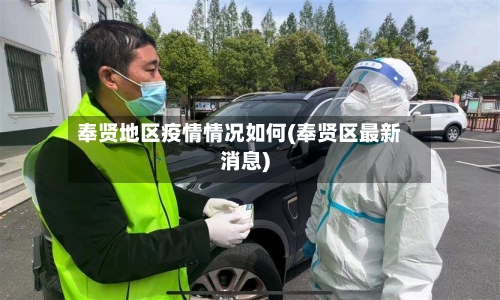 奉贤地区疫情情况如何(奉贤区最新消息)-第2张图片