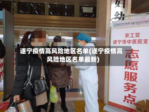 遂宁疫情高风险地区名单(遂宁疫情高风险地区名单最新)-第3张图片