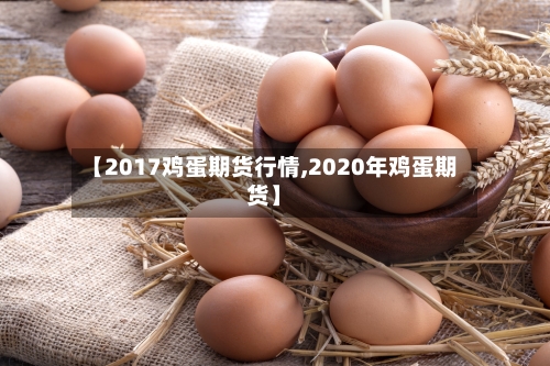 【2017鸡蛋期货行情,2020年鸡蛋期货】-第1张图片