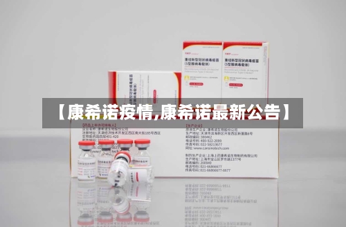 【康希诺疫情,康希诺最新公告】-第1张图片